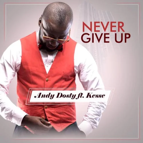 Andy Dosty - Never Give Up (feat. Kesse)