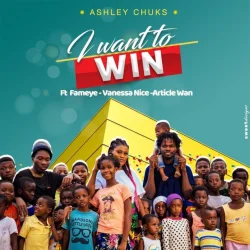 Ashley Chuks - I Want To Win (feat. Fameye, Vannessa & Article Wan)
