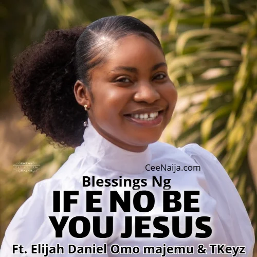 Blessings Ng - If E No Be You Jesus (feat. Elijah Daniel Omo Majemu & T'Keyz)