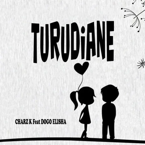 Charz K - Turudiane (feat. DOGO ELISHA)