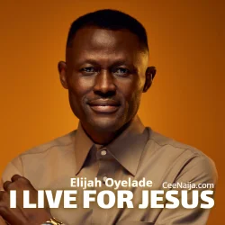 ELijah Oyelade - I Live For Jesus