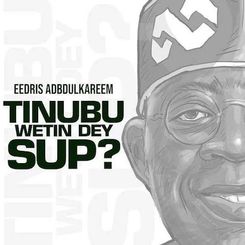 Eedris Abdulkareem - Tinubu Wetin Dey Sup?