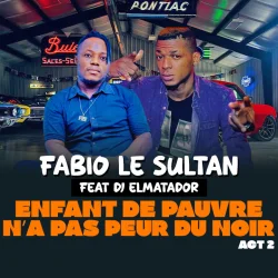FABIO LE SULTAN LE DERNIER DE PAPA - ENFANT DE PAUVRE N’A PAS PEUR DU NOIR ACT 2 - FABIO LE SULTAN (feat. DJ ELMATADOR)