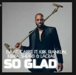 Isaac Carree - So Glad (feat. Kierra Sheard, Kirk Franklin & Lecrae)