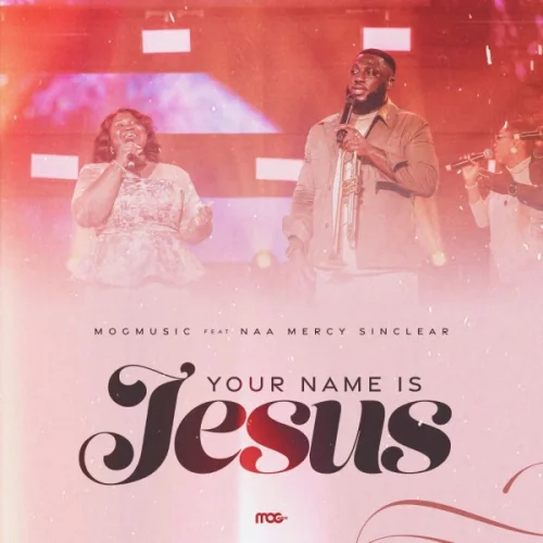 MOGmusic - Your Name Is Jesus (feat. Naa Mercy SInclear)