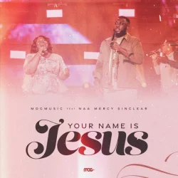 MOGmusic - Your Name Is Jesus (feat. Naa Mercy SInclear)