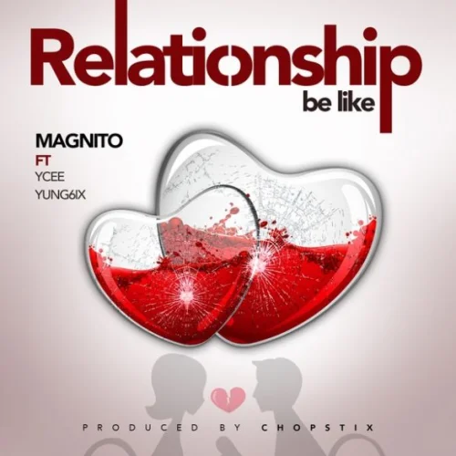 Magnito - Relationship Be Like (feat. Ycee & Yung6ix)