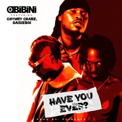 Obibini - Have You Ever (feat. Chymny Crane & GaisieBoi)