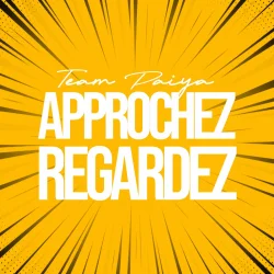 Team Paiya - APPROCHEZ REGARDEZ