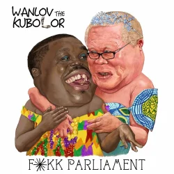 Wanlov The Kubolor - Fokk Parliament